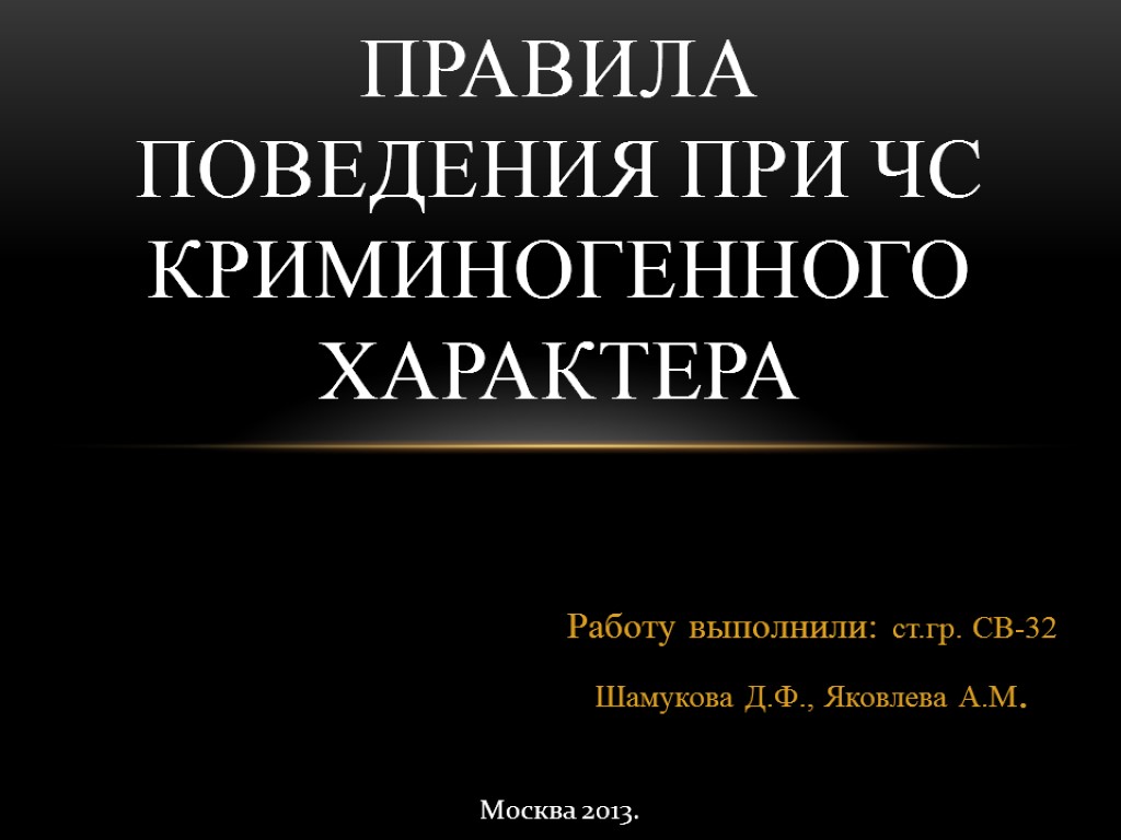 Работу выполнили: ст.гр. СВ-32 Шамукова Д.Ф., Яковлева А.М. Правила поведения при ЧС криминогенного характера